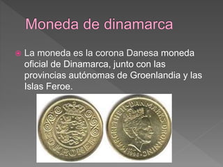  La moneda es la corona Danesa moneda
oficial de Dinamarca, junto con las
provincias autónomas de Groenlandia y las
Islas Feroe.
 