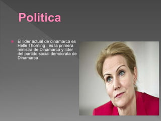  El lider actual de dinamarca es
Helle Thorning , es la primera
ministra de Dinamarca y líder
del partido social demócrata de
Dinamarca
 