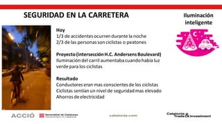 SEGURIDAD EN LA CARRETERA
Hoy
1/3 de accidentesocurren durantela noche
2/3 de las personasson ciclistas o peatones
Proyecto(intersecciónH.C. AndersensBoulevard)
Iluminación del carril aumentabacuando había luz
verdepara los ciclistas
Resultado
Conductoreseran mas conscientesde los ciclistas
Ciclistas sentían un nivel de seguridad mas elevado
Ahorrosdeelectricidad
Iluminación
inteligente
 