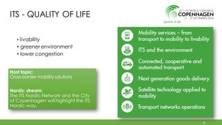 ITS - QUALITY OF LIFE
• livability
• greener environment
• lower congestion
19
Host topic:
Cross-border mobilitysolutions
Nordic stream:
The ITS Nordic Network and the City
of Copenhagen will highlight the ITS
Nordic way.
 