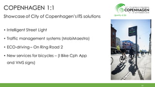 COPENHAGEN 1:1
• Intelligent Street Light
• Traffic management systems (MobiMaestro)
• ECO-driving – On Ring Road 2
• New services for bicycles – (I Bike Cph App
and VMS signs)
21
Showcase of City of Copenhagen’s ITS solutions
 