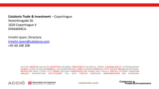 OurBarcelona Office:
Tel. +34 934 767 287
Investment@catalonia.com
trade@catalonia.com
Catalonia Trade & Investment – Copenhague
Vesterbrogade 26
1620 Copenhague V
DINAMARCA
Irmelin Ipsen, Directora
Irmelin.ipsen@catalonia.com
+45 60 108 208
 