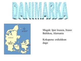 DANIMARKA Mugak: Ipar itsasoa, Itsaso Baltikoa, Alemania Kokapena: erdialdean dago 