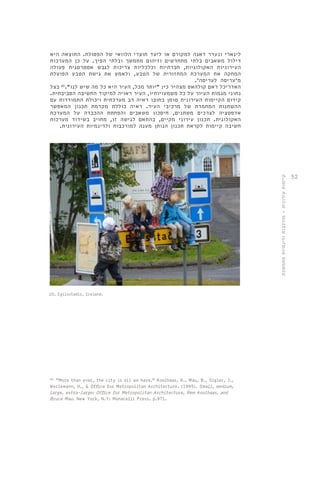 52 
לינארי ונעדר דאגה למקורם או ליעד תוצרי הלוואי של הפסולת. התוצאה היא 
דילול משאבים בלתי מתחדשים וזיהום מתמשך ובלתי הפיך. על כן המערכות 
העירוניות האקולוגיות, חברתיות וכלכליות צריכות לגבש אסטרטגית פעולה 
המחקה את המערכת המחזורית של הטבע, ולאמץ את גישת הטבע הפועלת 
מ'עריסה לעריסה'. 
האדריכל ראם קולהאס מצהיר כי: "יותר מכל, העיר היא כל מה שיש לנו". 40 בצל 
נתוני מגמות העיור על כל משמעויותיו, העיר ראויה למיקוד החשיבה הסביבתית. 
קידום הקיימות העירונית טומן בחובו ראיה רב מערכתית ויכולת התמודדות עם 
ההשתנות המתמדת של מרכיבי העיר. ראיה כוללת מקדמת תכנון המאפשר 
אדפטציה לצרכים משתנים, חיסכון משאבים והפחתת ההכבדה על המערכת 
האקולוגית. תכנון עירוני מקיים, בהתאם לגישה זו, מחויב בשידוד מערכות 
חשיבה קיימות לקראת תכנון הנותן מענה למורכבות ולדינמיות העירונית. 
10. Egilsstadir, Iceland. 
40. "More than ever, the city is all we have." Koolhaas, R., Mau, B., Sigler, J., 
Werlemann, H., & Office for Metropolitan Architecture. (1995). Small, medium, 
large, extra-large: Office for Metropolitan Architecture, Rem Koolhaas, and 
Bruce Mau. New York, N.Y: Monacelli Press. p.971. 
קיימות עירונית - מורכבות ודינמיות מתמשכת 
 