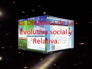 La Dinámica de La Evolutiva social y Relativa. 