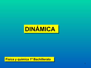 DINÁMICA
             DINÁMICA



Física y química 1º Bachillerato
Física y química 1º Bachillerato
                                   1
 