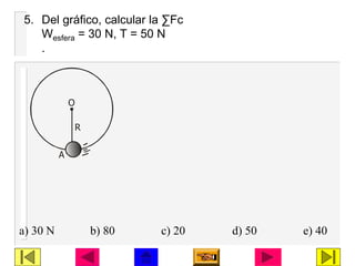 5. Del gráfico, calcular la ∑Fc
Wesfera = 30 N, T = 50 N
.
a) 30 N b) 80 c) 20 d) 50 e) 40
O
R
A
 