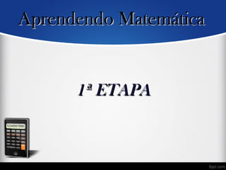 1ª ETAPA1ª ETAPA
Aprendendo MatemáticaAprendendo Matemática
 