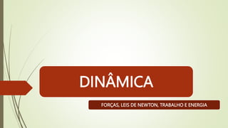 DINÂMICA
FORÇAS, LEIS DE NEWTON, TRABALHO E ENERGIA
 