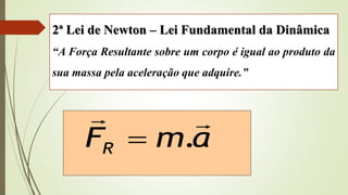 2ª Lei de Newton – Lei Fundamental da Dinâmica
“A Força Resultante sobre um corpo é igual ao produto da
sua massa pela aceleração que adquire.”
a
m
FR


.

 