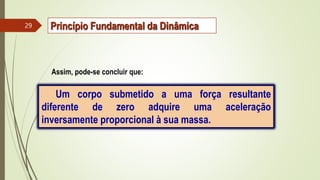 Assim, pode-se concluir que:
Um corpo submetido a uma força resultante
diferente de zero adquire uma aceleração
inversamente proporcional à sua massa.
29 Princípio Fundamental da Dinâmica
 