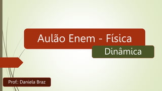 Aulão Enem - Física
Prof.: Daniela Braz
Dinâmica
 