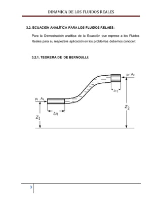DINAMICA DE LOS FLUIDOS REALES
3
3.2. ECUACIÓN ANALÍTICA PARA LOS FLUIDOS RELAES:
Para la Demostración analítica de la Ecuación que exprese a los Fluidos
Reales para su respectiva aplicación en los problemas debemos conocer:
3.2.1. TEOREMA DE DE BERNOULLI:
 