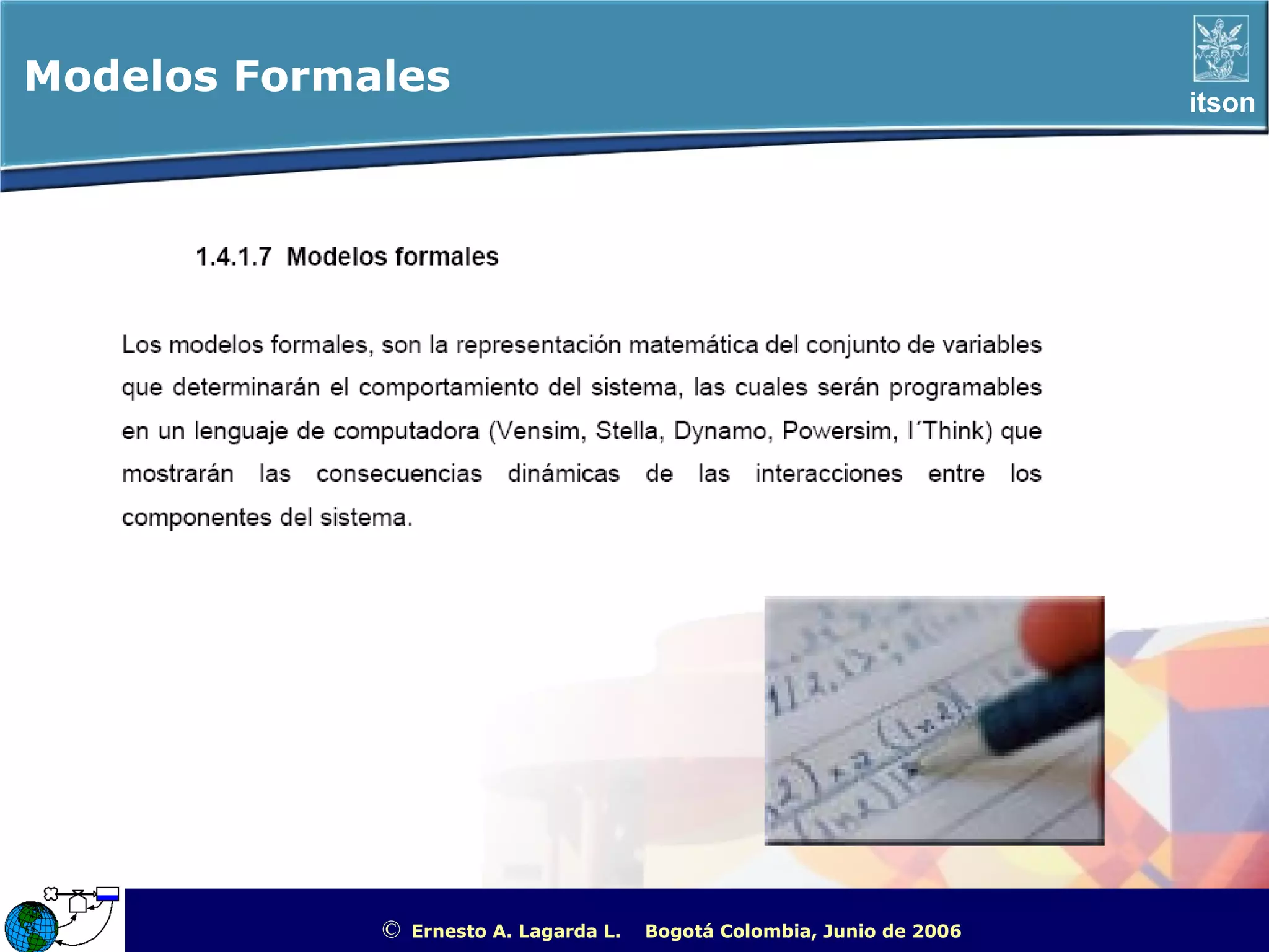 Modelos Formales                                                                                  itson




             ©   Ernesto A. Lagarda L.   Bogotá Colombia, Junio de 2006   ITSON - “Educar para Trascender”
 