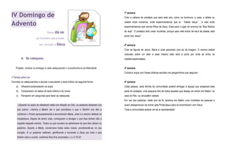 IV Domingo de
Advento
Deus dá-se
ao homem para este
ser levado a Deus
A. Na catequese:
Projetar, mostrar ou entregar a cada catequizando o ícone/iluminura da Natividade.
1.Tempo para Ler:
Convidar os catequizandos a escutar a escutarem o texto bíblico da seguinte forma :
a) Olharem/contemplarem os anjos
b) Compararem os dados do texto bíblico e do ícone;
c) Pensarem em perguntas para fazer ao catequista.
«Quando os anjos se afastaram deles em direção ao Céu, os pastores disseram uns
aos outros: «Vamos a Belém ver o que aconteceu e que o Senhor nos deu a
conhecer.» Foram apressadamente e encontraram Maria, José e o menino deitado na
manjedoura. Depois de terem visto, começaram a divulgar o que lhes tinham dito a
respeito daquele menino. Todos os que ouviram se admiravam do que lhes diziam os
pastores. Quanto a Maria, conservava todas estas coisas, ponderando-as no seu
coração. E os pastores voltaram, glorificando e louvando a Deus por tudo o que
tinham visto e ouvido, conforme lhes fora anunciado.» Lc 2,15-20
1ª semana
Criar a cabana do presépio que será este ano, como na iluminura, a casa, a aldeia ou
cidade onde moramos, onde experimentamos que aí “habita Jesus” , a vida onde
experimentamos que somos filhos de Deus. Esse será o lugar do anúncio da “Boa Notícia
do anjo”. O presépio terá umas muralhas, porque para nele entrar ter-se-á de passar pela
porta “por Jesus”.
2ª semana
Criar as figuras de Jesus, Maria e José parecidos com as da imagem. O menino estará
colocado sobre um altar e esse mesmo altar será a porta por onde se entra na
cidade/casa/presépio.
3º semana
Construir anjos com frases bíblicas escritas nos pergaminhos que seguram.
4ª semana
Cada pessoa, cada família da comunidade poderá entregar à equipa que preparará esta
parte do presépio, uma pequena foto de todos aqueles que deseja ver entrar em Belém, na
casa do Pão, na Jerusalém celeste.
Em vez dos pastores, neste ano da fé, teremos em Belém uma multidões de pessoas a
quem desejaríamos ver entrar pela Porta/Jesus para se encontrarem com Deus.
Toda a comunidade poderá ver-se aí representada!
 