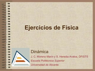 Ejercicios de Física
Dinámica
J. C. Moreno Marín y S. Heredia Avalos, DFISTS
Escuela Politécnica Superior
Universidad de Alicante
 