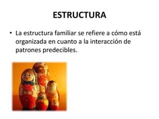 ESTRUCTURA
• La estructura familiar se refiere a cómo está
  organizada en cuanto a la interacción de
  patrones predecibles.
 