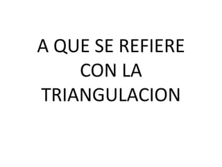 A QUE SE REFIERE
    CON LA
TRIANGULACION
 