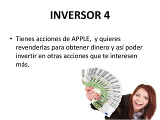 INVERSOR 4
• Tienes acciones de APPLE, y quieres
revenderlas para obtener dinero y así poder
invertir en otras acciones que te interesen
más.
 