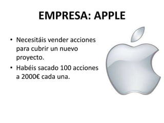 EMPRESA: APPLE
• Necesitáis vender acciones
para cubrir un nuevo
proyecto.
• Habéis sacado 100 acciones
a 2000€ cada una.
 