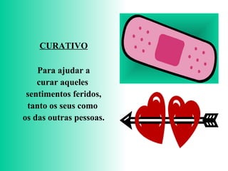 CURATIVO
Para ajudar a
curar aqueles
sentimentos feridos,
tanto os seus como
os das outras pessoas.
