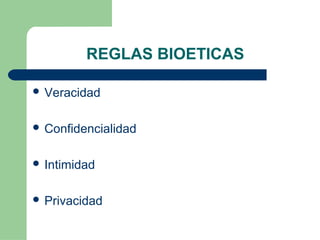 REGLAS BIOETICAS
 Veracidad
 Confidencialidad
 Intimidad
 Privacidad
 