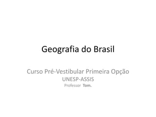 Geografia do Brasil
Curso Pré-Vestibular Primeira Opção
UNESP-ASSIS
Professor Tom.

 