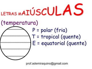 LETRAS MAIÚSCULAS
(temperatura)
P = polar (fria)
T = tropical (quente)
E = equatorial (quente)
prof.ademiraquino@gmail.com
 