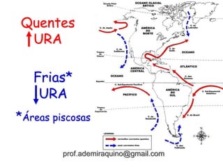 Quentes
URA
Frias*
URA
*Áreas piscosas
prof.ademiraquino@gmail.com
 