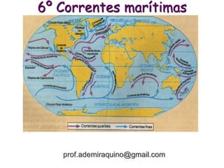 6º Correntes marítimas
prof.ademiraquino@gmail.com
 