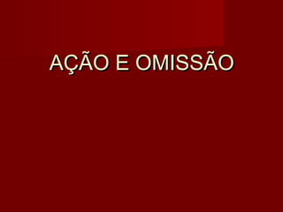 AÇÃO E OMISSÃOAÇÃO E OMISSÃO
 