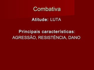 CombativaCombativa
Atitude:Atitude: LUTALUTA
Principais característicasPrincipais características ::
AGRESSÃO, RESISTÊNCIA, DANOAGRESSÃO, RESISTÊNCIA, DANO
 