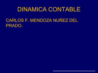 DINAMICA CONTABLE
CARLOS F. MENDOZA NUÑEZ DEL
PRADO.
 