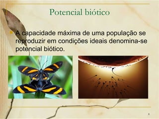 Potencial biótico

   A capacidade máxima de uma população se
    reproduzir em condições ideais denomina-se
    potencial biótico.




                                                 8
 