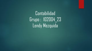 Contabilidad
Grupo : 102004_23
Lendy Mezquida
 