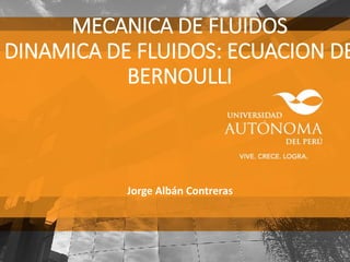 MECANICA DE FLUIDOS
DINAMICA DE FLUIDOS: ECUACION DE
BERNOULLI
Jorge Albán Contreras
 