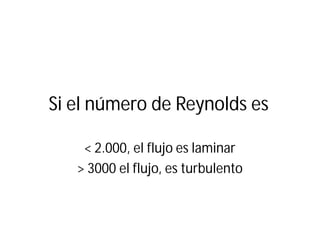 Si el número de Reynolds es
< 2.000, el flujo es laminar
> 3000 el flujo, es turbulento
 
