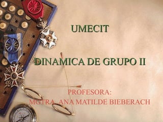 UMECIT DINAMICA DE GRUPO II PROFESORA: MGTRA. ANA MATILDE BIEBERACH 
