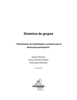 Dinámica de grupos
“Dinamización de metodologías y procesos para la
democracia participativa”
! " # " $
% ! & ' ( ) ) *
 