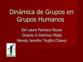 Dinámica de Grupos en Grupos Humanos  Edi Laura Pacheco Reyes Octavio G Ramírez Mejía Wendy Jennifer Trujillo Chávez 