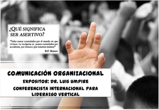 COMUNICACIÓN ORGANIZACIONAL
Expositor: Dr. Luis Umpire
Conferencista Internacional para
Liderazgo Vertical
1
 