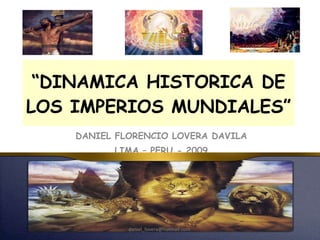 “ DINAMICA HISTORICA DE LOS IMPERIOS MUNDIALES” DANIEL FLORENCIO LOVERA DAVILA LIMA – PERU - 2009 daniel_lovera@hotmail.com  