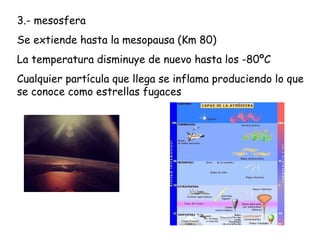 3.- mesosfera
Se extiende hasta la mesopausa (Km 80)
La temperatura disminuye de nuevo hasta los -80ºC
Cualquier partícula...