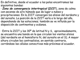 En definitiva, desde el ecuador a los polos encontramos las
siguientes bandas:
· Zona de convergencia intertropical (ZCIT)...