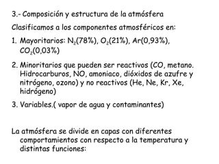 3.- Composición y estructura de la atmósfera
Clasificamos a los componentes atmosféricos en:
1. Mayoritarios: N2(78%), O2(...