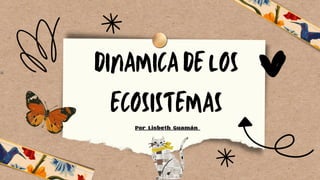 DINAMICA DE LOS
ECOSISTEMAS
Por Lisbeth Guamán
 