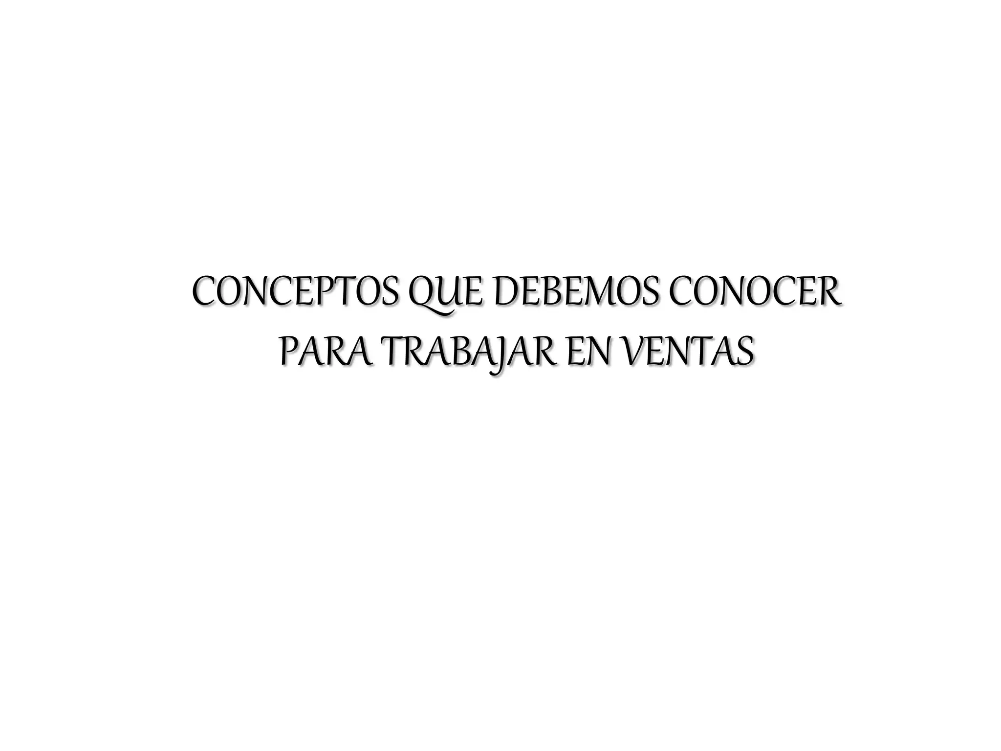 CONCEPTOS QUE DEBEMOS CONOCER
PARA TRABAJAR EN VENTAS
 