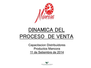 DINAMICA DEL
PROCESO DE VENTA
Capacitacion Distribuidores
Productos Mancora
11 de Setiembre de 2014
 
