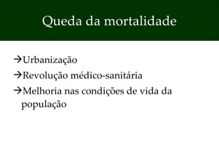 Queda da mortalidade Urbanização  Revolução médico-sanitária  Melhoria nas condições de vida da população 