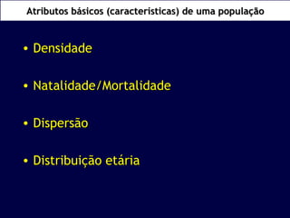Atributos básicos (características) ddee uummaa ppooppuullaaççããoo 
• DDeennssiiddaaddee 
• NNaattaalliiddaaddee//MMoorrttaalliiddaaddee 
• DDiissppeerrssããoo 
• DDiissttrriibbuuiiççããoo eettáárriiaa 
 